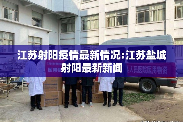 江苏射阳疫情最新情况:江苏盐城射阳最新新闻 江苏射阳疫情最新情况:江苏盐城射阳最新新闻