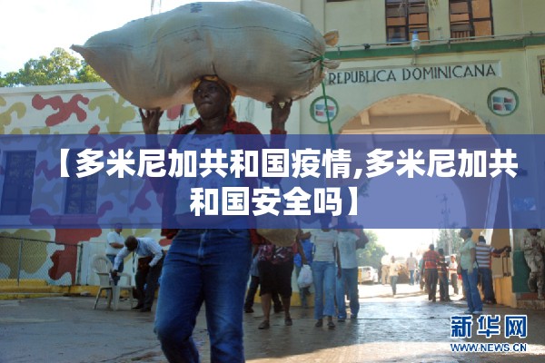 【多米尼加共和国疫情,多米尼加共和国安全吗】 【多米尼加共和国疫情,多米尼加共和国安全吗】