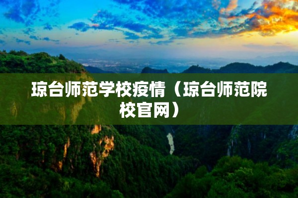 琼台师范学校疫情(琼台师范院校官网) 琼台师范学校疫情(琼台师范院校官网)