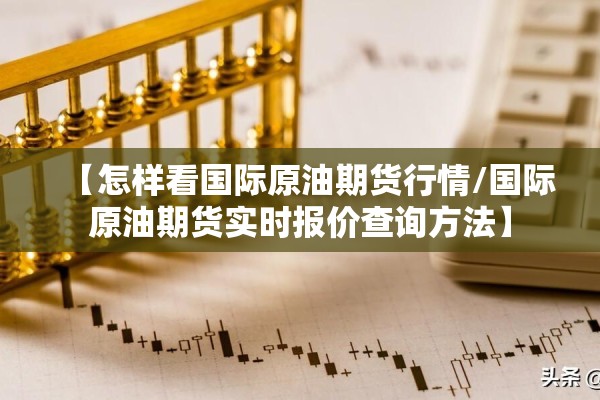 【怎样看国际原油期货行情/国际原油期货实时报价查询方法】