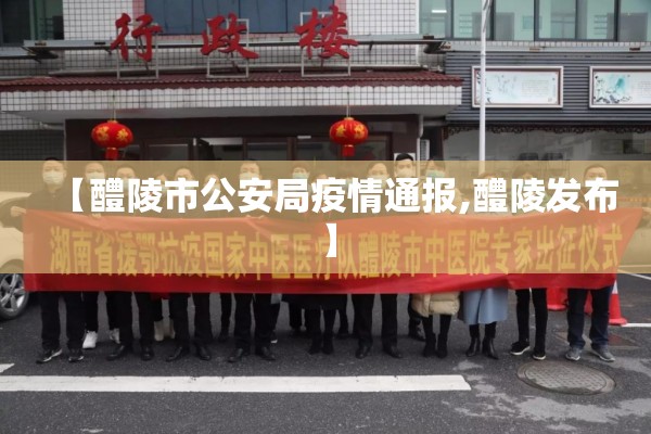 【醴陵市公安局疫情通报,醴陵发布】