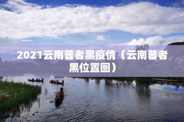 2021云南普者黑疫情(云南普者黑位置图) 2021云南普者黑疫情(云南普者黑位置图)