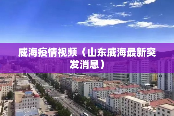 威海疫情视频（山东威海最新突发消息）