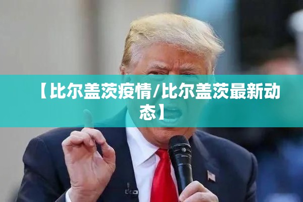 【比尔盖茨疫情/比尔盖茨最新动态】 【比尔盖茨疫情/比尔盖茨最新动态】