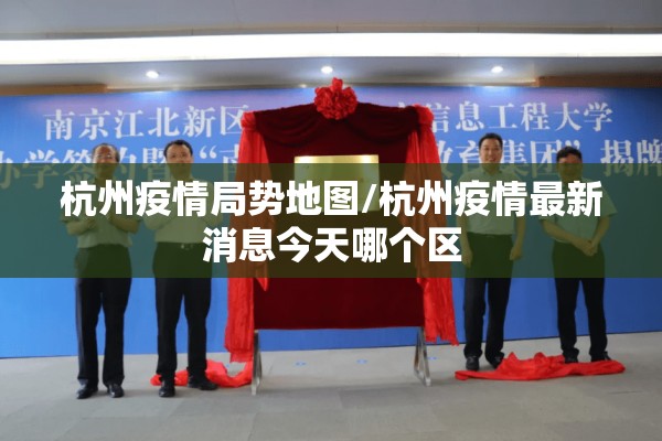 杭州疫情局势地图/杭州疫情最新消息今天哪个区