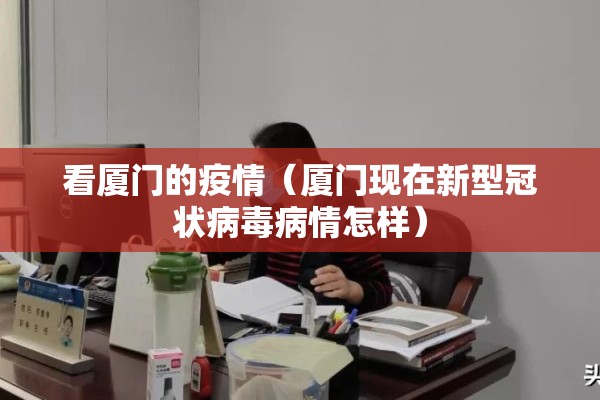 看厦门的疫情(厦门现在新型冠状病毒病情怎样) 看厦门的疫情(厦门现在新型冠状病毒病情怎样)