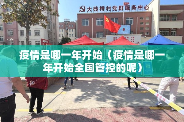 疫情是哪一年开始（疫情是哪一年开始全国管控的呢）