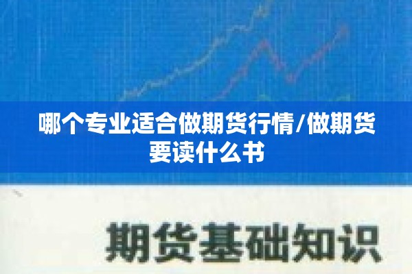 哪个专业适合做期货行情/做期货要读什么书 哪个专业适合做期货行情/做期货要读什么书
