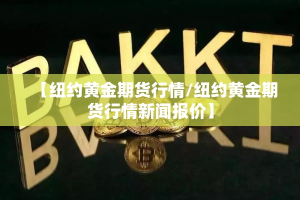 【纽约黄金期货行情/纽约黄金期货行情新闻报价】 【纽约黄金期货行情/纽约黄金期货行情新闻报价】