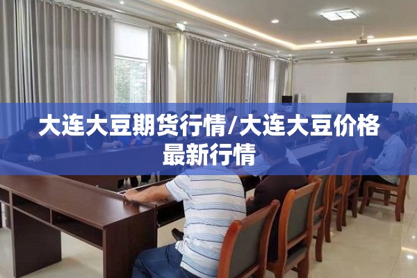 大连大豆期货行情/大连大豆价格最新行情 大连大豆期货行情/大连大豆价格最新行情