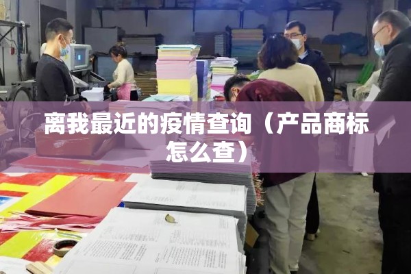 离我最近的疫情查询(产品商标怎么查) 离我最近的疫情查询(产品商标怎么查)