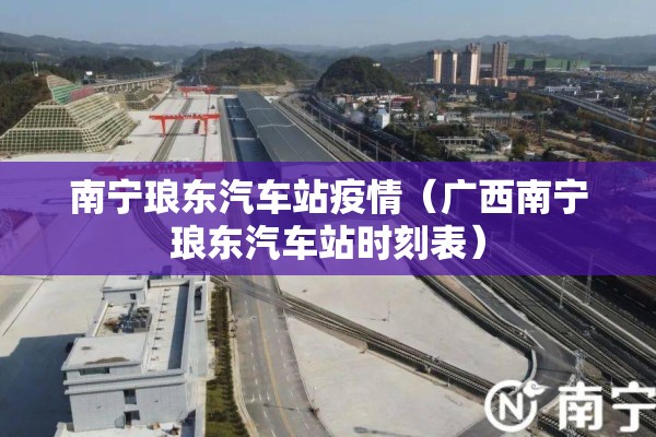 南宁琅东汽车站疫情(广西南宁琅东汽车站时刻表) 南宁琅东汽车站疫情(广西南宁琅东汽车站时刻表)