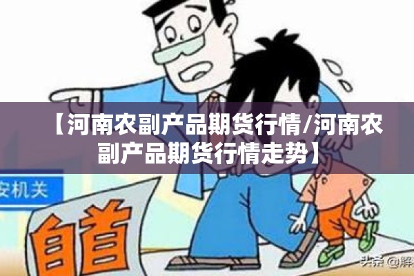 【河南农副产品期货行情/河南农副产品期货行情走势】 【河南农副产品期货行情/河南农副产品期货行情走势】