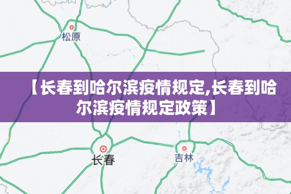 【长春到哈尔滨疫情规定,长春到哈尔滨疫情规定政策】 【长春到哈尔滨疫情规定,长春到哈尔滨疫情规定政策】