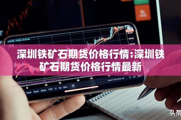 深圳铁矿石期货价格行情:深圳铁矿石期货价格行情最新