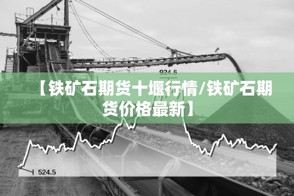 【铁矿石期货十堰行情/铁矿石期货价格最新】 【铁矿石期货十堰行情/铁矿石期货价格最新】