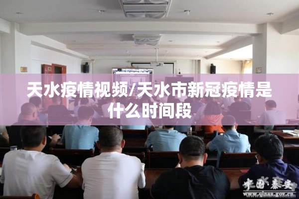 天水疫情视频/天水市新冠疫情是什么时间段 天水疫情视频/天水市新冠疫情是什么时间段