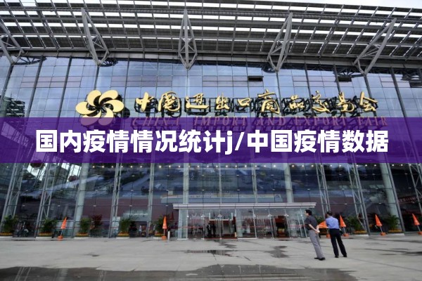 国内疫情情况统计j/中国疫情数据 国内疫情情况统计j/中国疫情数据
