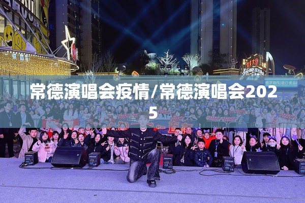 常德演唱会疫情/常德演唱会2025