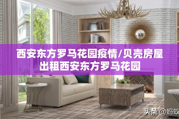西安东方罗马花园疫情/贝壳房屋出租西安东方罗马花园
