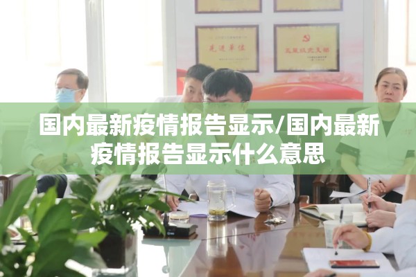国内最新疫情报告显示/国内最新疫情报告显示什么意思 国内最新疫情报告显示/国内最新疫情报告显示什么意思