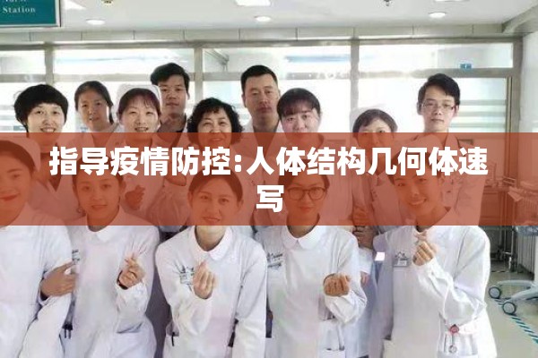 指导疫情防控:人体结构几何体速写 指导疫情防控:人体结构几何体速写
