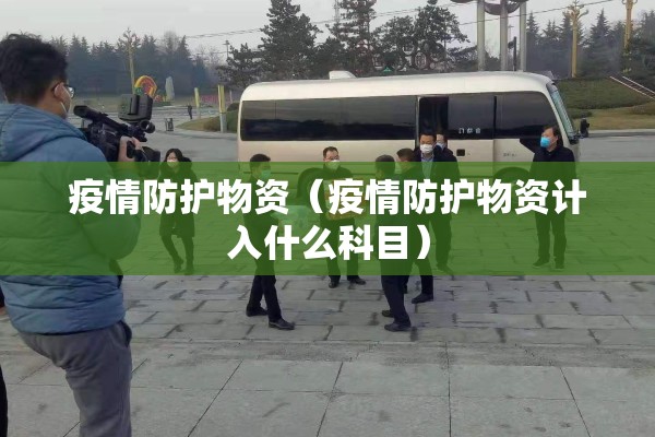 疫情防护物资（疫情防护物资计入什么科目）