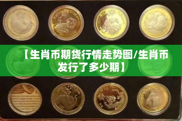 【生肖币期货行情走势图/生肖币发行了多少期】