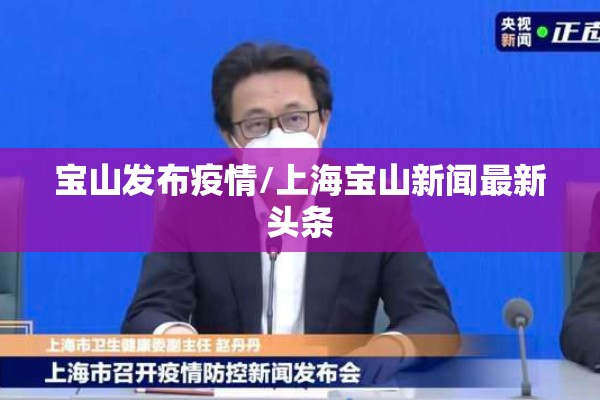 宝山发布疫情/上海宝山新闻最新头条 宝山发布疫情/上海宝山新闻最新头条