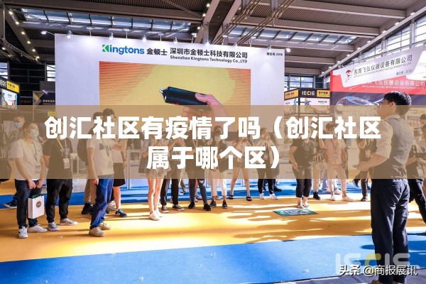 创汇社区有疫情了吗(创汇社区属于哪个区) 创汇社区有疫情了吗(创汇社区属于哪个区)