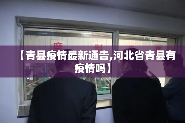 【青县疫情最新通告,河北省青县有疫情吗】 【青县疫情最新通告,河北省青县有疫情吗】