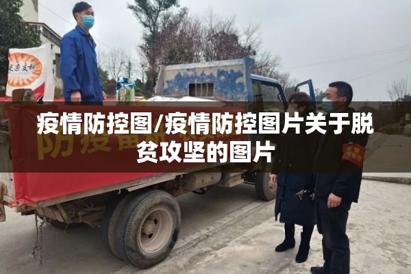 疫情防控图/疫情防控图片关于脱贫攻坚的图片 疫情防控图/疫情防控图片关于脱贫攻坚的图片