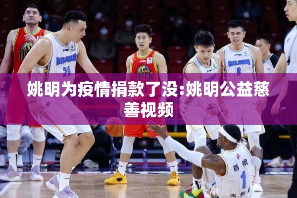 姚明为疫情捐款了没:姚明公益慈善视频 姚明为疫情捐款了没:姚明公益慈善视频
