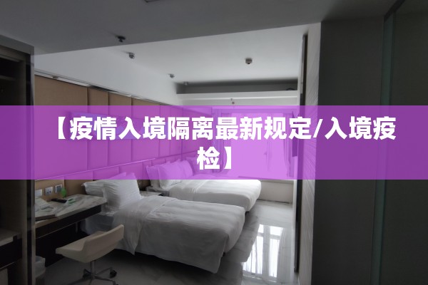 【疫情入境隔离最新规定/入境疫检】 【疫情入境隔离最新规定/入境疫检】