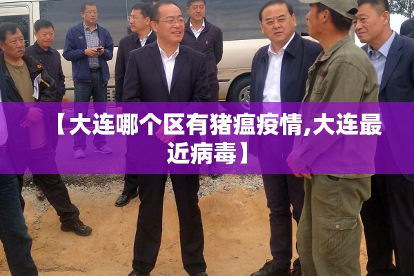 【大连哪个区有猪瘟疫情,大连最近病毒】