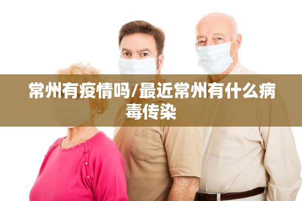 常州有疫情吗/最近常州有什么病毒传染 常州有疫情吗/最近常州有什么病毒传染