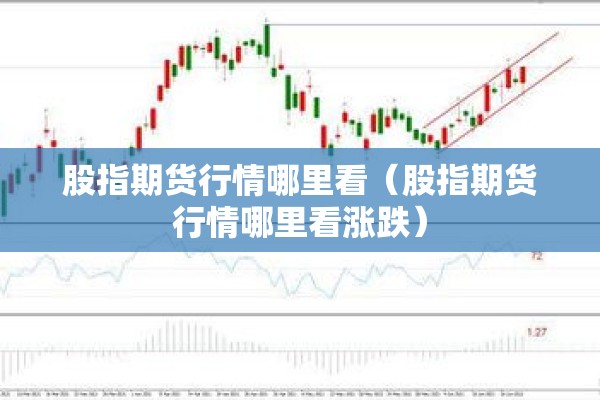 股指期货行情哪里看(股指期货行情哪里看涨跌) 股指期货行情哪里看(股指期货行情哪里看涨跌)