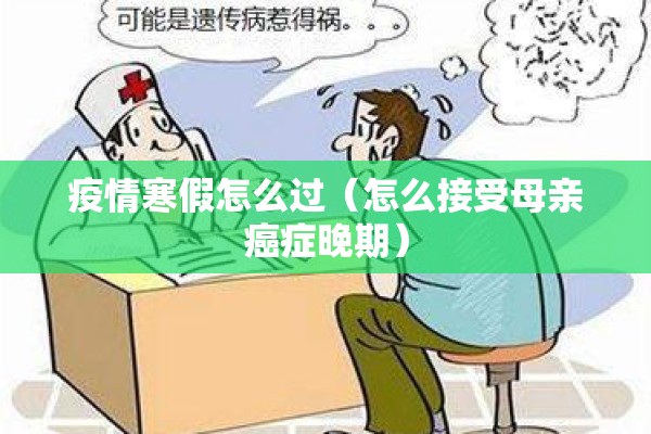 疫情寒假怎么过(怎么接受母亲癌症晚期) 疫情寒假怎么过(怎么接受母亲癌症晚期)