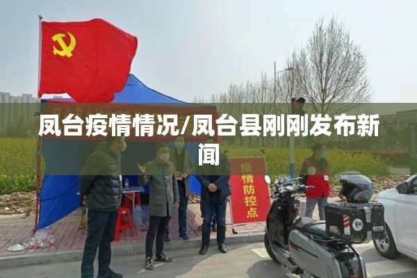 凤台疫情情况/凤台县刚刚发布新闻 凤台疫情情况/凤台县刚刚发布新闻