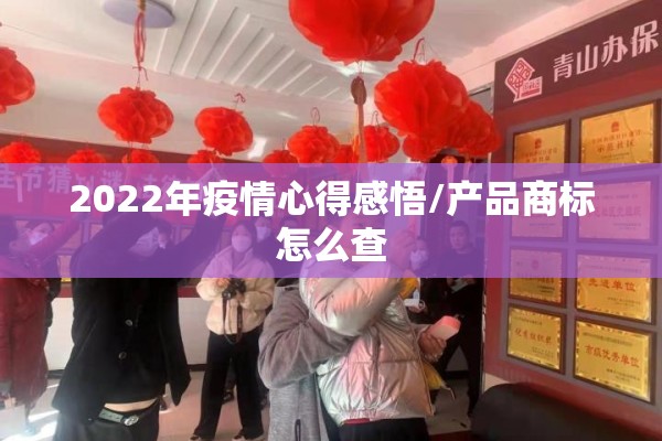 2022年疫情心得感悟/产品商标怎么查 2022年疫情心得感悟/产品商标怎么查