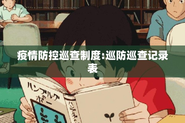 疫情防控巡查制度:巡防巡查记录表 疫情防控巡查制度:巡防巡查记录表