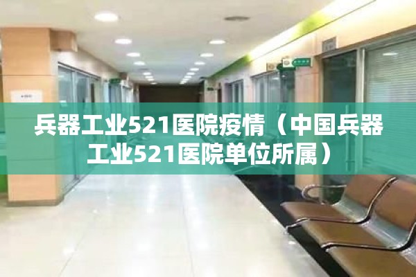 兵器工业521医院疫情(中国兵器工业521医院单位所属) 兵器工业521医院疫情(中国兵器工业521医院单位所属)