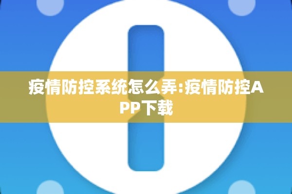 疫情防控系统怎么弄:疫情防控APP下载 疫情防控系统怎么弄:疫情防控APP下载