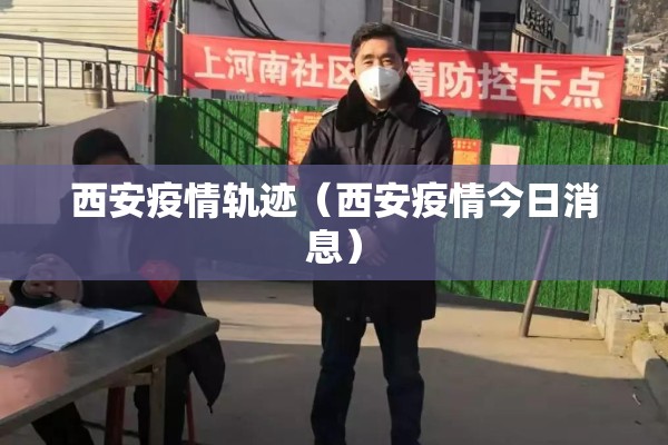 西安疫情轨迹（西安疫情今日消息）