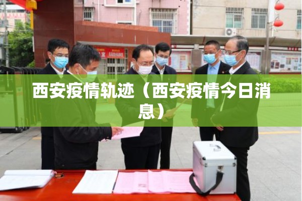西安疫情轨迹(西安疫情今日消息) 西安疫情轨迹(西安疫情今日消息)