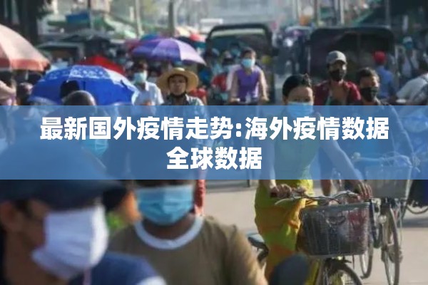最新国外疫情走势:海外疫情数据全球数据