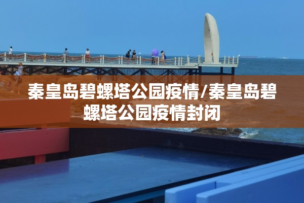 秦皇岛碧螺塔公园疫情/秦皇岛碧螺塔公园疫情封闭 秦皇岛碧螺塔公园疫情/秦皇岛碧螺塔公园疫情封闭