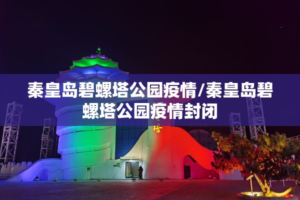 秦皇岛碧螺塔公园疫情/秦皇岛碧螺塔公园疫情封闭 秦皇岛碧螺塔公园疫情/秦皇岛碧螺塔公园疫情封闭