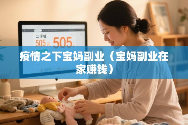 疫情之下宝妈副业（宝妈副业在家赚钱）