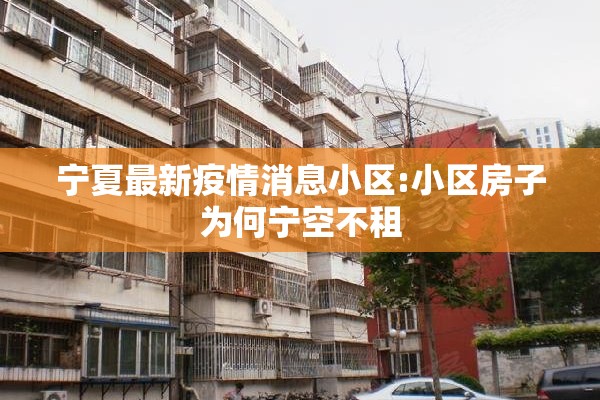 宁夏最新疫情消息小区:小区房子为何宁空不租